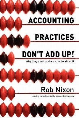 Accounting Practices Don't Add Up!: Why they don't and what to do about it by Nixon, Rob