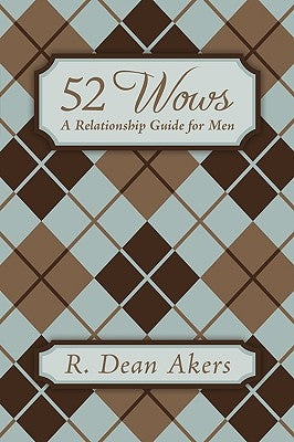 52 Wows: A Relationship Guide for Men by Akers, R. Dean