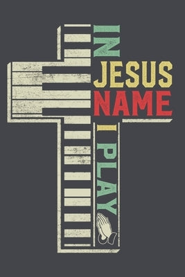 In Jesus Name I Play: 6x9'', 110 pages, Christian sheet music for piano lover Gift Men Women Vintage Piano Gift Paperback Independently Published