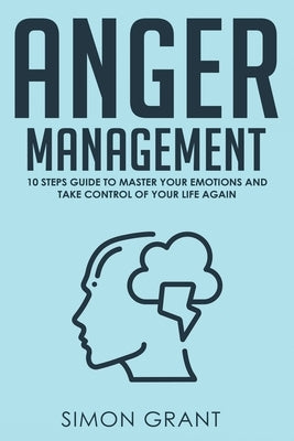 Anger Management: 10 Steps Guide to Master Your Emotions and Take Control of Your Life Again by Grant, Simon