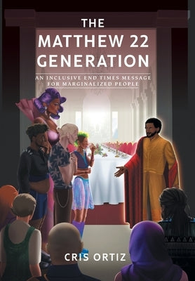 The Matthew 22 Generation: An Inclusive End Times Message For Marginalized People by Ortiz, Cris