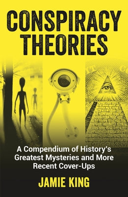 Conspiracy Theories: A Compendium of History's Greatest Mysteries and More Recent Cover-Ups by King, Jamie
