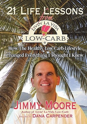 21 Life Lessons From Livin' La Vida Low-Carb: How The Healthy Low-Carb Lifestyle Changed Everything I Thought I Knew by Carpender, Dana