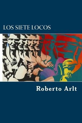 Los siete locos by Arlt, Roberto