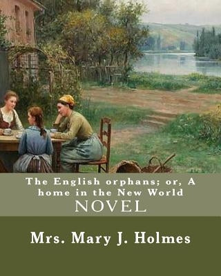 The English orphans; or, A home in the New World, By: Mrs. Mary J. Holmes: NOVEL...Mary Jane Holmes (April 5, 1825 - October 6, 1907) was a bestsellin Paperback Createspace Independent Publishing Platform
