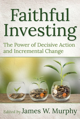 Faithful Investing: The Power of Decisive Action and Incremental Change by Murphy, James W.