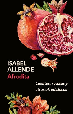 Afrodita: Cuentos, Recetas Y Otros Afrodisíacos / Aphrodite: A Memoir of the Senses: Cuentos, Recetas Y Otros Afrodisíacos by Allende, Isabel