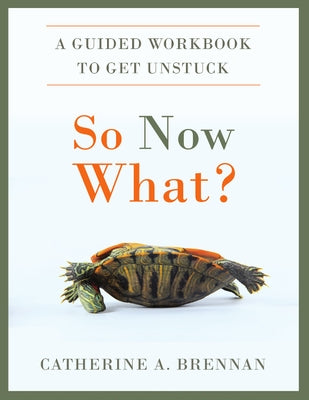 So Now What?: A Guided Workbook to Get Unstuck by Brennan, Catherine