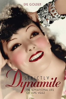 Strictly Dynamite: The Sensational Life of Lupe Velez by Golden, Eve