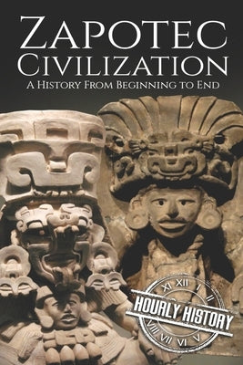 Zapotec Civilization: A History from Beginning to End Paperback Independently Published