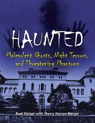 Haunted: Malevolent Ghosts, Night Terrors, and Threatening Phantoms by Steiger, Brad