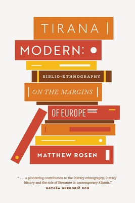 Tirana Modern: Biblio-Ethnography on the Margins of Europe by Rosen, Matthew