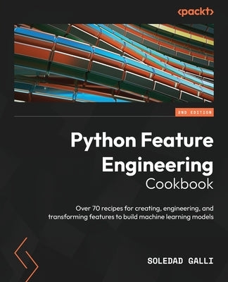 Python Feature Engineering Cookbook - Second Edition: Over 70 recipes for creating, engineering, and transforming features to build machine learning m Paperback Packt Publishing