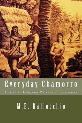 Everyday Chamorro: Chamorro Language Phrases for Beginners by Dallocchio, M. B.