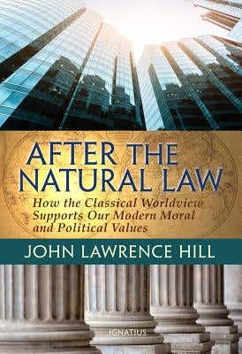 After the Natural Law: How the Classical Worldview Supports Our Modern Moral and Political Views Paperback Ignatius Press