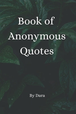 Book of Anonymous Quotes: Inspirational Uplifting Motivational Godly sayings we should live by everyday Paperback Independently Published