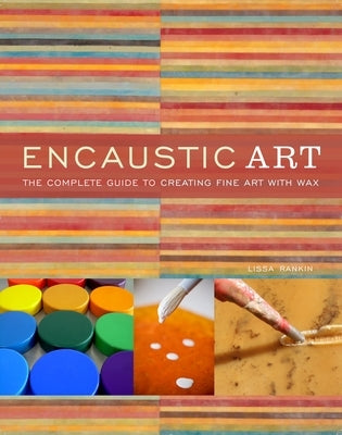Encaustic Art: The Complete Guide to Creating Fine Art with Wax by Rankin, Lissa