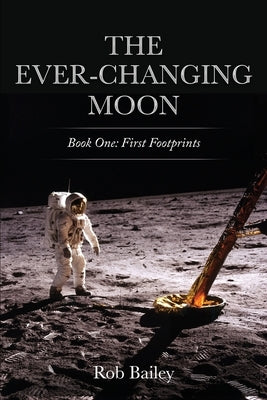 The Ever-Changing Moon: Book One: First Footprints by Bailey, Rob