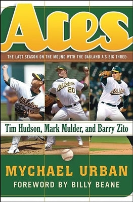 Aces: The Last Season on the Mound with the Oakland A's Big Three: Tim Hudson, Mark Mulder, and Barry Zito by Urban, Mychael