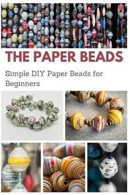 The Paper Beads: Simple DIY Paper Beads for Beginners by Taylor, Jessie