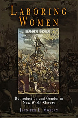 Laboring Women: Reproduction and Gender in New World Slavery University of Pennsylvania Press