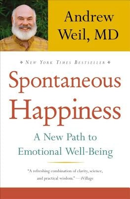 Spontaneous Happiness: A New Path to Emotional Well-Being by Weil, Andrew