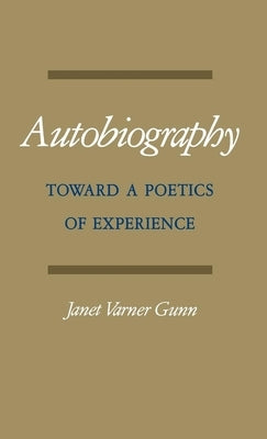 Autobiography: Toward a Poetics of Experience by Gunn, Janet Varner