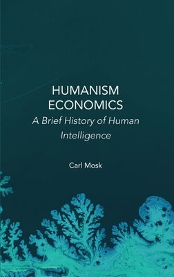 Humanism Economics: A Brief History of Human Intelligence by Mosk, Carl