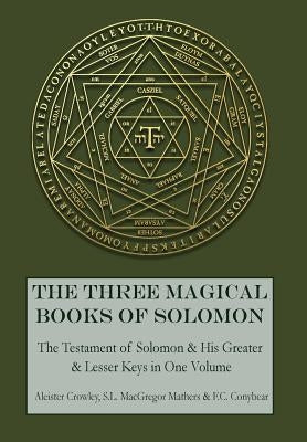 The Three Magical Books of Solomon: The Greater and Lesser Keys & The Testament of Solomon by Crowley, Aleister