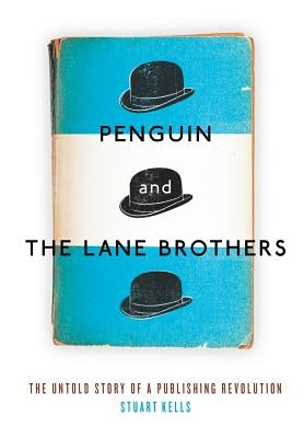 Penguin and the Lane Brothers: The Untold Story of a Publishing Revolution by Kells, Stuart