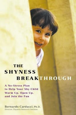 The Shyness Breakthrough: A No-Stress Plan to Help Your Shy Child Warm Up, Open Up, and Join tthe Fun by Carducci, Bernardo
