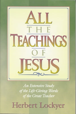 All the Teachings of Jesus: An Extensive Study of the Life Giving Words of the Great Teacher by Lockyer, Herbert