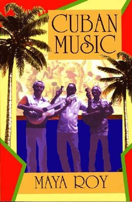 Cuban Music: From Son and Rumba to the Buena Vista Social Club and Timba Cubana by Roy, Maya