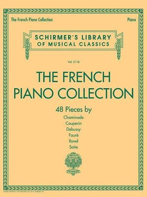 The French Piano Collection - 48 Pieces by Chaminade, Couperin, Debussy, Faure, Ravel, and Satie: Schirmer's Library of Musical Classics Volume 2118 by Hal Leonard Corp