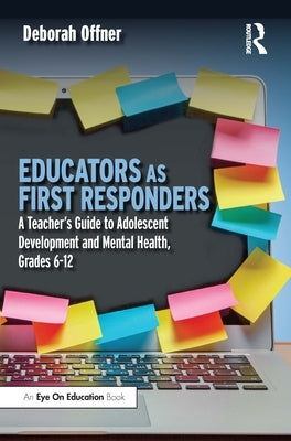 Educators as First Responders: A Teacher's Guide to Adolescent Development and Mental Health, Grades 6-12 by Offner, Deborah