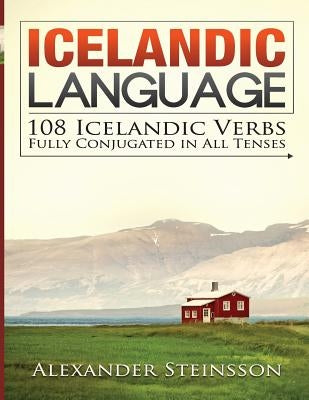 Icelandic Language: 108 Icelandic Verbs Fully Conjugated in All Tenses by Steinsson, Alexander