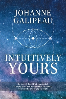 Intuitively Yours: Be into it! Be all that you can be! Journey into health and wealth by making your intuition your Superpower! by Galipeau, Johanne