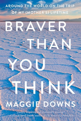 Braver Than You Think: Around the World on the Trip of My (Mother's) Lifetime Counterpoint LLC