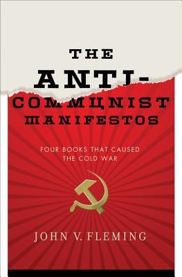 Anti-Communist Manifestos: Four Books That Shaped the Cold War by Fleming, John V.