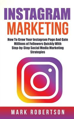 Instagram Marketing: How To Grow Your Instagram Page And Gain Millions of Followers Quickly With Step-by-Step Social Media Marketing Strate by Robertson, Mark