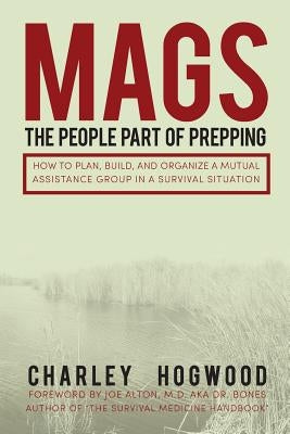 Mags: The People Part of Prepping: How to Plan, Build, and Organize a Mutual Assistance Group in a Survival Situation Paperback Createspace Independent Publishing Platform