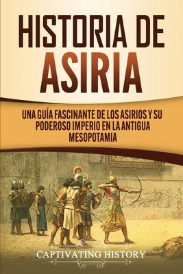 Historia de Asiria: Una guía fascinante de los asirios y su poderoso imperio en la antigua Mesopotamia by History, Captivating