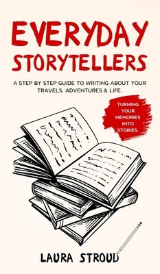 Everyday Storytellers: A step by step guide to writing about your travels, adventures & life by Stroud, Laura