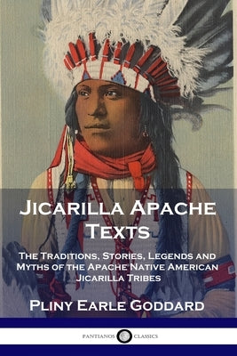 Jicarilla Apache Texts: The Traditions, Stories, Legends and Myths of the Apache Native American Jicarilla Tribes Paperback Pantianos Classics