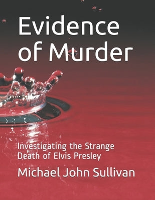 Evidence of Murder: Investigating the Strange Death of Elvis Presley by Sullivan, Michael John