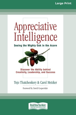 Appreciative Intelligence: Seeing the Mighty Oak in the Acorn (16pt Large Print Edition) by Thatchenkery, Tojo