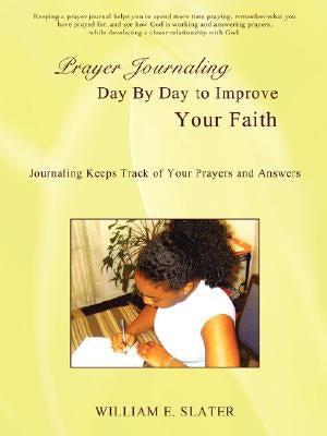 Prayer Journaling Day by Day to Improve Your Faith: Journaling Keeps Track of Your Prayers and Answers by Slater, William E.