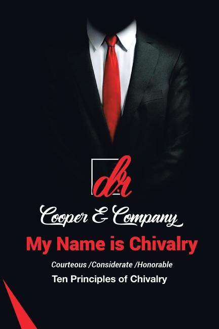 My Name Is Chivalry: Ten Principles of Chivalry by D. R. Cooper &. Company