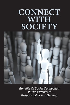 Connect With Society: Benefits Of Social Connection In The Pursuit Of Responsibility And Serving: Reconnect With Society Paperback Independently Published
