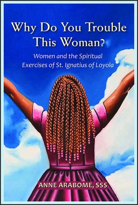 Why Do You Trouble This Woman?: Women and the Spiritual Exercises of St. Ignatius of Loyola Paperback Paulist Press